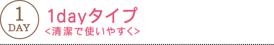 1dayタイプ - 清潔で使いやすく